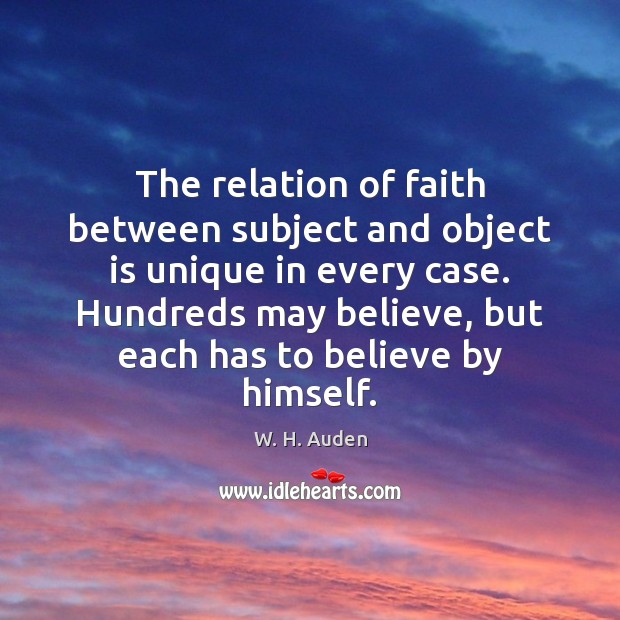 The relation of faith between subject and object is unique in every W. H. Auden Picture Quote