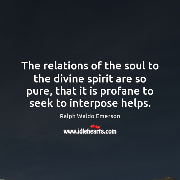 The relations of the soul to the divine spirit are so pure, Ralph Waldo Emerson Picture Quote