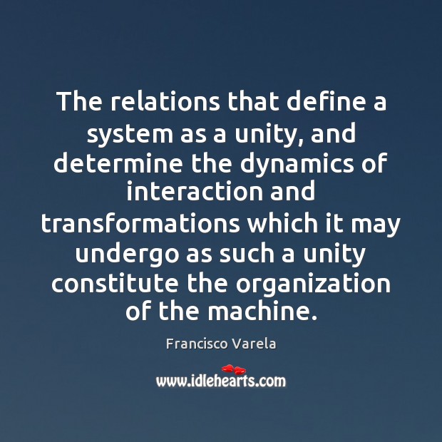 The relations that define a system as a unity, and determine the Francisco Varela Picture Quote