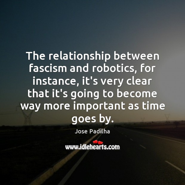 The relationship between fascism and robotics, for instance, it’s very clear that Image