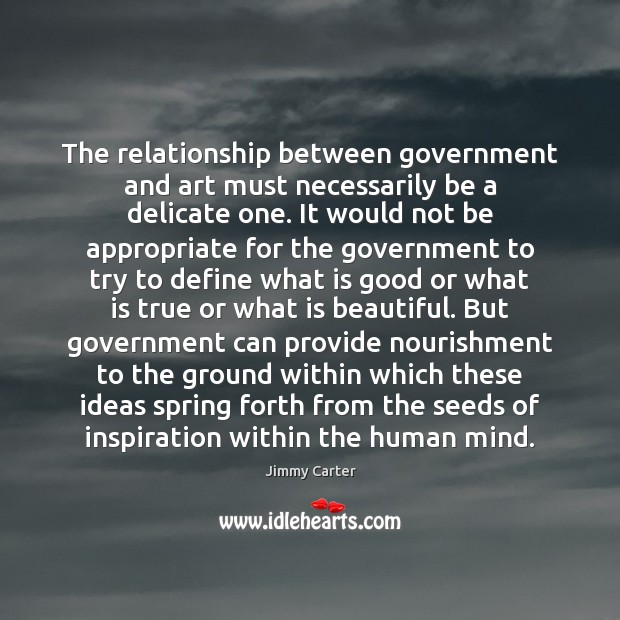 The relationship between government and art must necessarily be a delicate one. Jimmy Carter Picture Quote