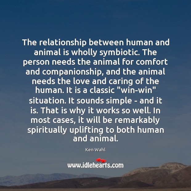 The relationship between human and animal is wholly symbiotic. The person needs Image