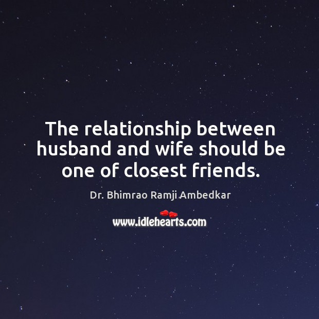 The relationship between husband and wife should be one of closest friends. Dr. Bhimrao Ramji Ambedkar Picture Quote