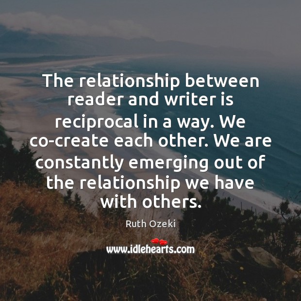 The relationship between reader and writer is reciprocal in a way. We Ruth Ozeki Picture Quote