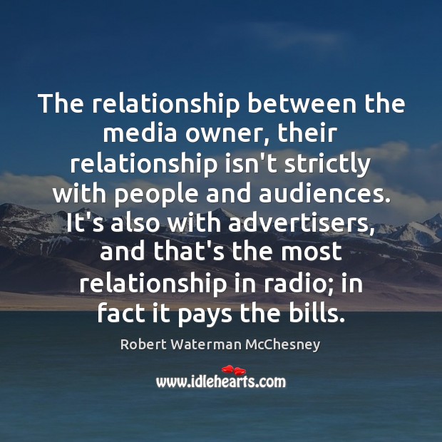 The relationship between the media owner, their relationship isn’t strictly with people Robert Waterman McChesney Picture Quote