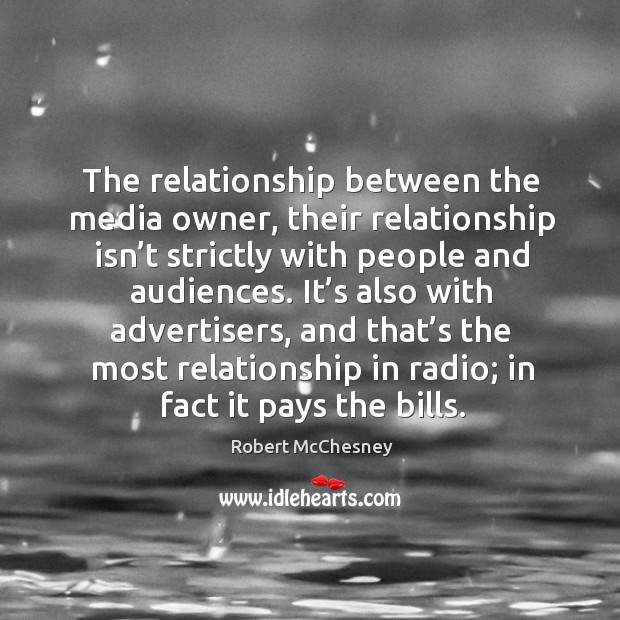 The relationship between the media owner, their relationship isn’t strictly with people and audiences. Robert McChesney Picture Quote