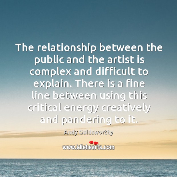 The relationship between the public and the artist is complex and difficult to explain. Andy Goldsworthy Picture Quote