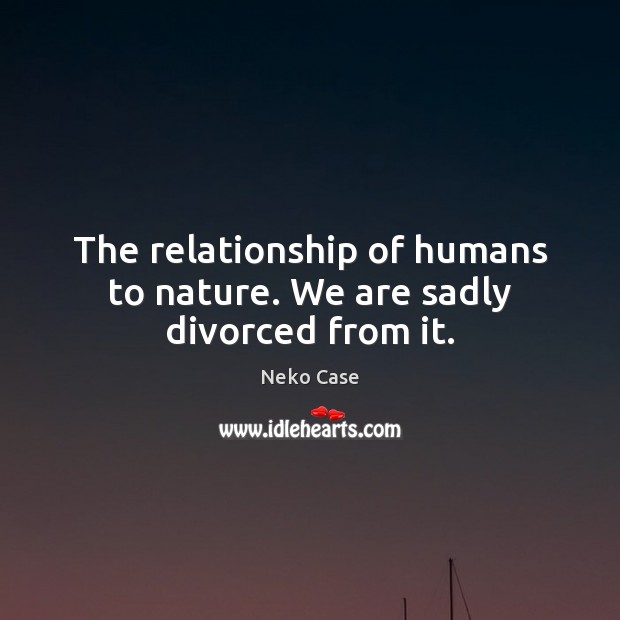 The relationship of humans to nature. We are sadly divorced from it. Image