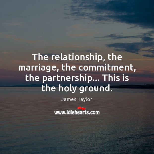 The relationship, the marriage, the commitment, the partnership… This is the holy James Taylor Picture Quote