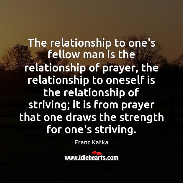The relationship to one’s fellow man is the relationship of prayer, the Franz Kafka Picture Quote