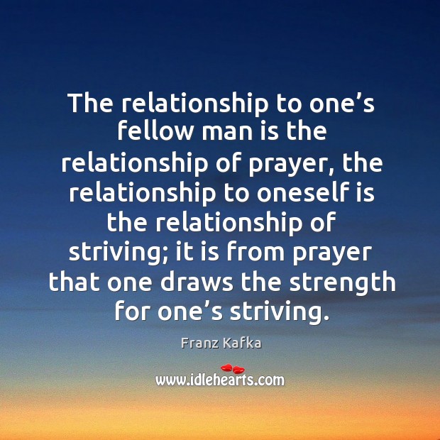 The relationship to one’s fellow man is the relationship of prayer Franz Kafka Picture Quote