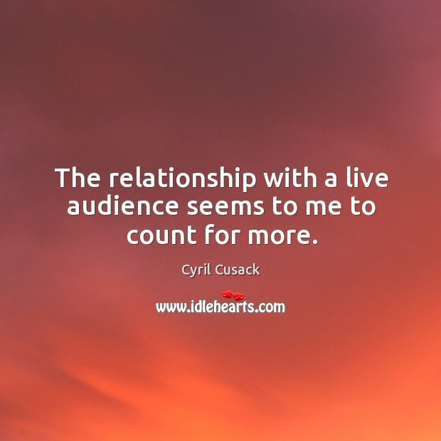 The relationship with a live audience seems to me to count for more. Image