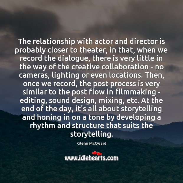 The relationship with actor and director is probably closer to theater, in Glenn McQuaid Picture Quote