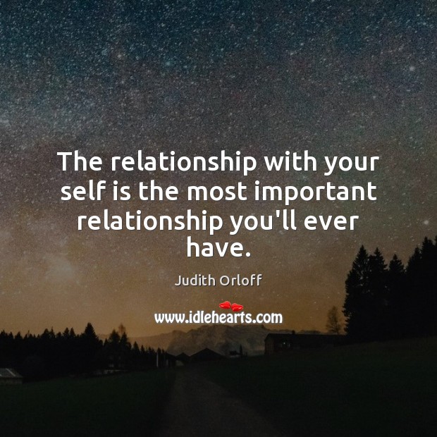 The relationship with your self is the most important relationship you’ll ever have. Judith Orloff Picture Quote