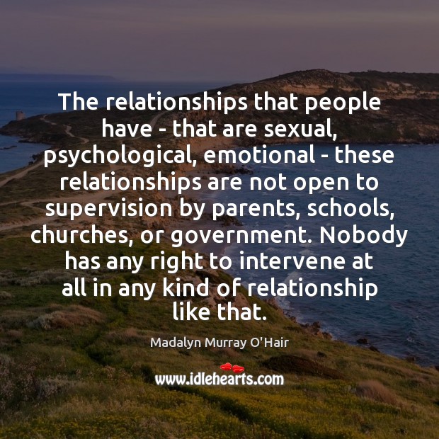 The relationships that people have – that are sexual, psychological, emotional – Madalyn Murray O’Hair Picture Quote