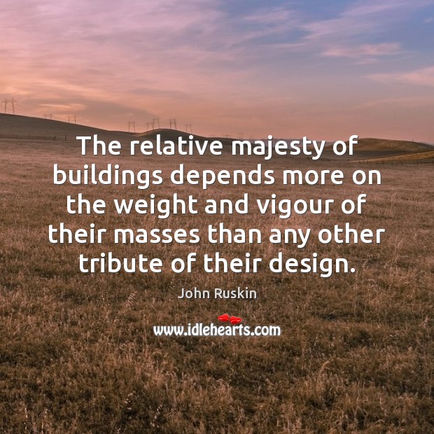 The relative majesty of buildings depends more on the weight and vigour John Ruskin Picture Quote
