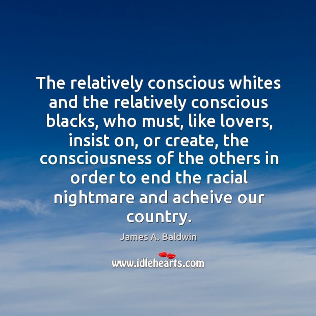 The relatively conscious whites and the relatively conscious blacks, who must, like James A. Baldwin Picture Quote