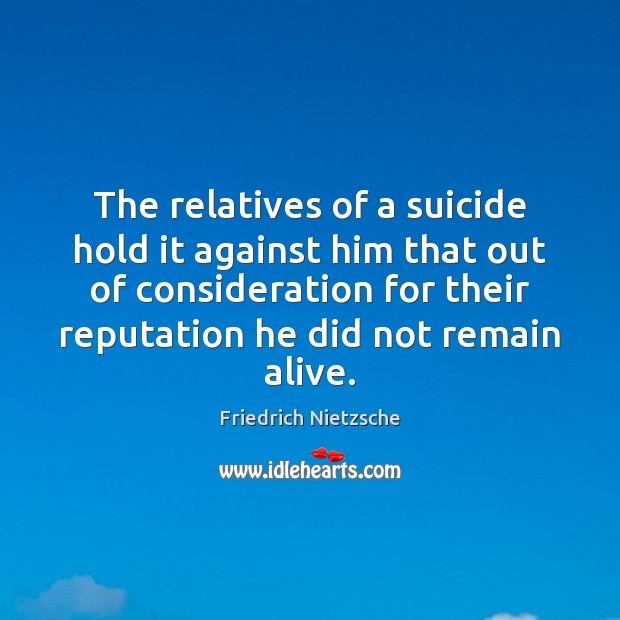 The relatives of a suicide hold it against him that out of Friedrich Nietzsche Picture Quote