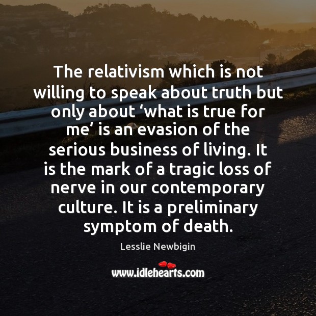 The relativism which is not willing to speak about truth but only Lesslie Newbigin Picture Quote