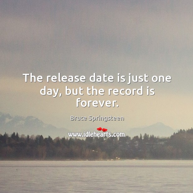 The release date is just one day, but the record is forever. Bruce Springsteen Picture Quote