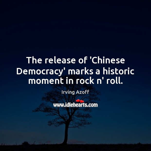 The release of ‘Chinese Democracy’ marks a historic moment in rock n’ roll. Irving Azoff Picture Quote
