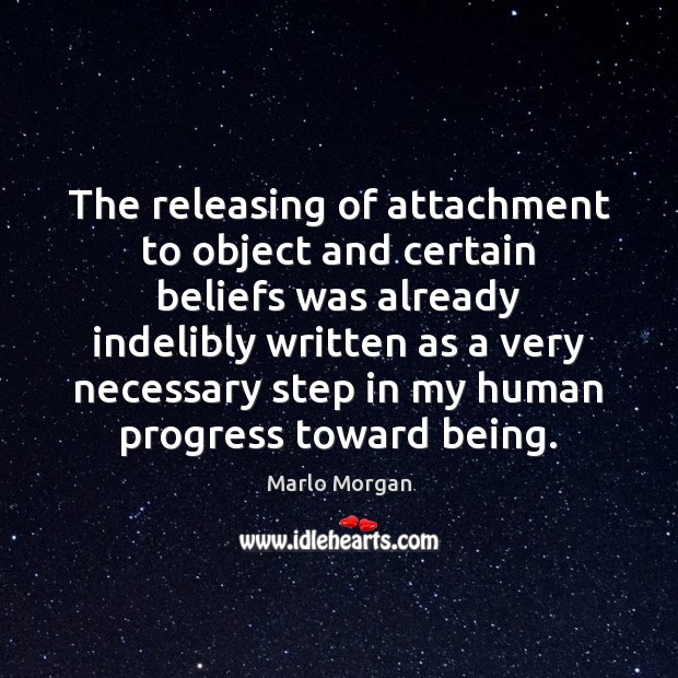 The releasing of attachment to object and certain beliefs was already indelibly Marlo Morgan Picture Quote