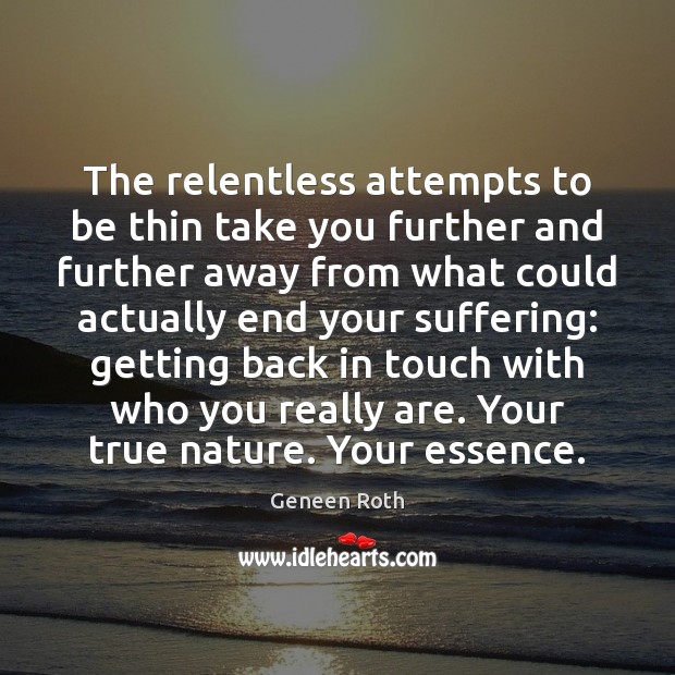 The relentless attempts to be thin take you further and further away Geneen Roth Picture Quote