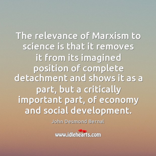 The relevance of marxism to science is that it removes it from its imagined position of John Desmond Bernal Picture Quote