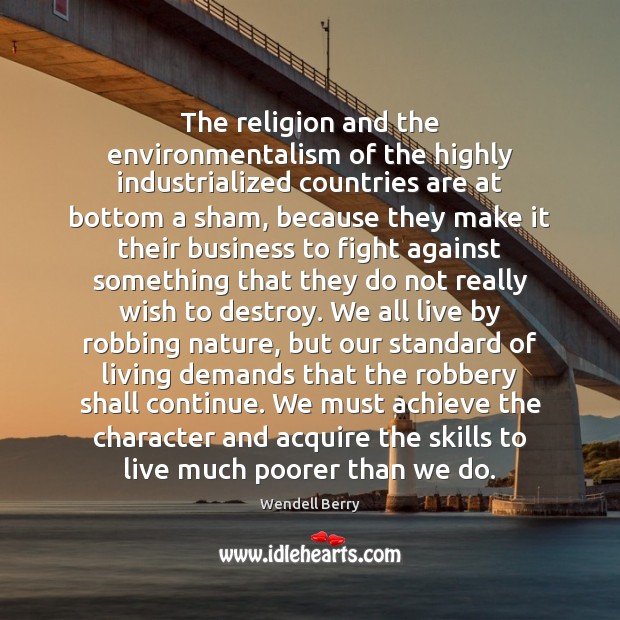The religion and the environmentalism of the highly industrialized countries are at Wendell Berry Picture Quote
