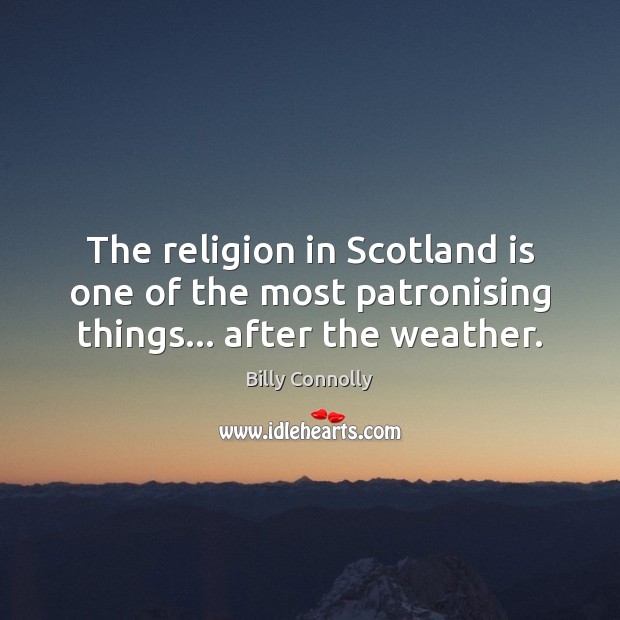 The religion in Scotland is one of the most patronising things… after the weather. Billy Connolly Picture Quote
