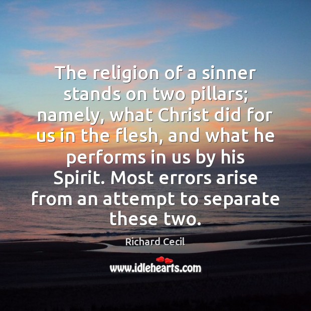 The religion of a sinner stands on two pillars; namely, what Christ Richard Cecil Picture Quote