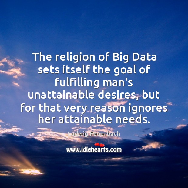The religion of Big Data sets itself the goal of fulfilling man’s Ludwig Feuerbach Picture Quote
