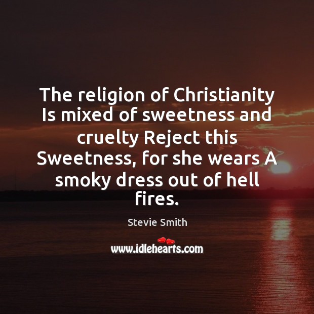 The religion of Christianity Is mixed of sweetness and cruelty Reject this Stevie Smith Picture Quote