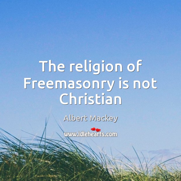 The religion of Freemasonry is not Christian Albert Mackey Picture Quote