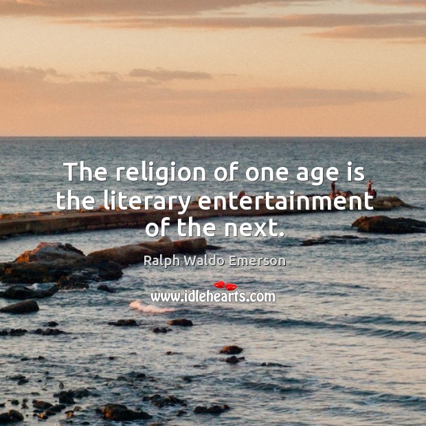 The religion of one age is the literary entertainment of the next. Ralph Waldo Emerson Picture Quote