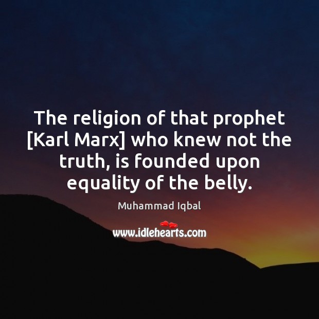 The religion of that prophet [Karl Marx] who knew not the truth, Muhammad Iqbal Picture Quote