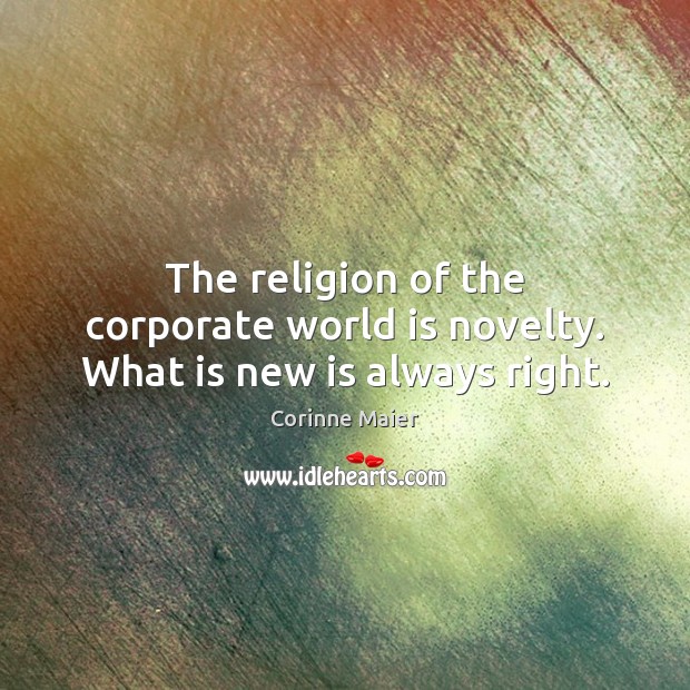 The religion of the corporate world is novelty. What is new is always right. Corinne Maier Picture Quote