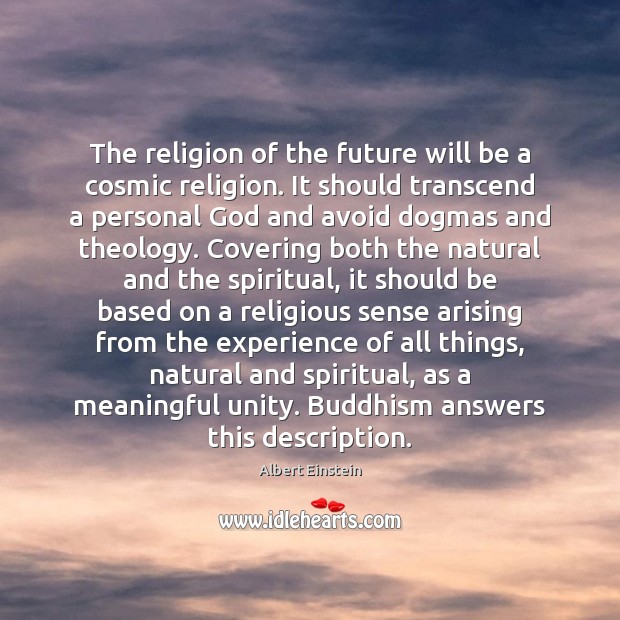 The religion of the future will be a cosmic religion. It should Albert Einstein Picture Quote
