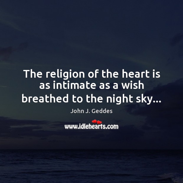The religion of the heart is as intimate as a wish breathed to the night sky… 