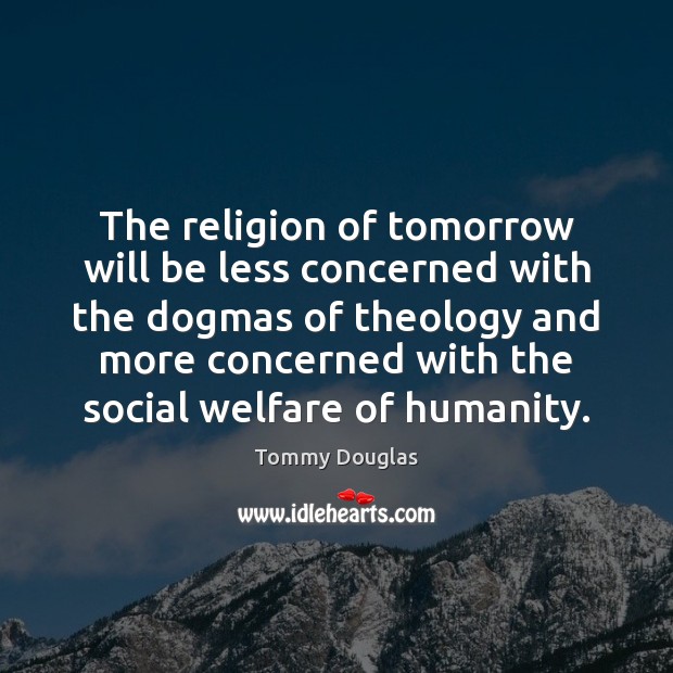 The religion of tomorrow will be less concerned with the dogmas of Tommy Douglas Picture Quote