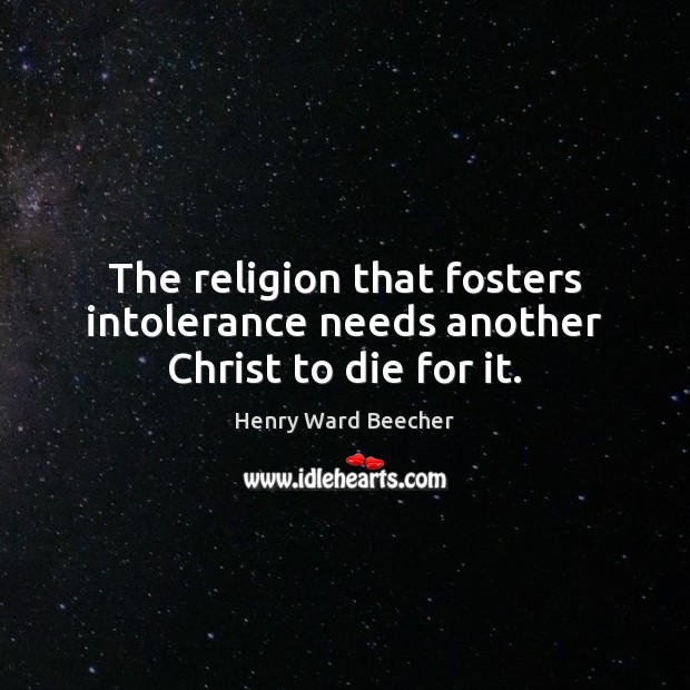The religion that fosters intolerance needs another Christ to die for it. Image