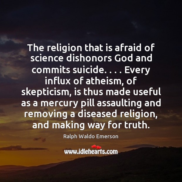 The religion that is afraid of science dishonors God and commits suicide. . . . Ralph Waldo Emerson Picture Quote