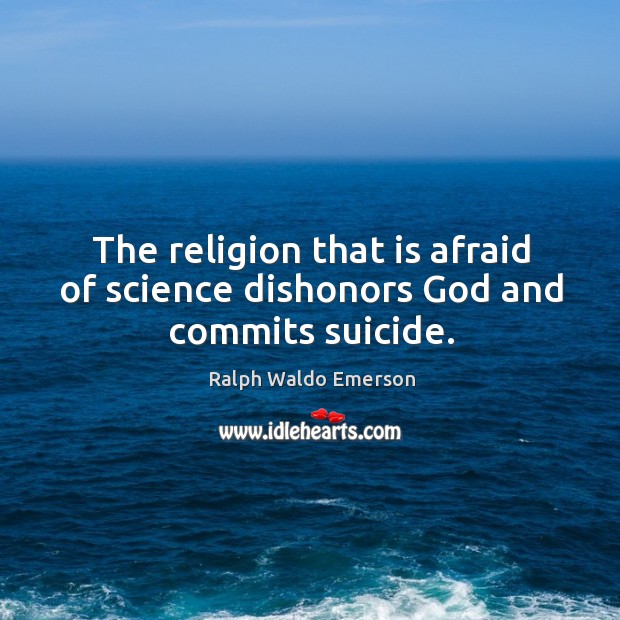 The religion that is afraid of science dishonors God and commits suicide. Ralph Waldo Emerson Picture Quote