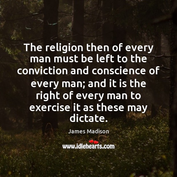 The religion then of every man must be left to the conviction James Madison Picture Quote