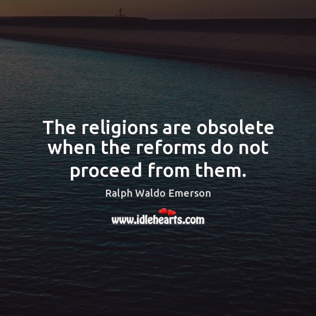 The religions are obsolete when the reforms do not proceed from them. Ralph Waldo Emerson Picture Quote