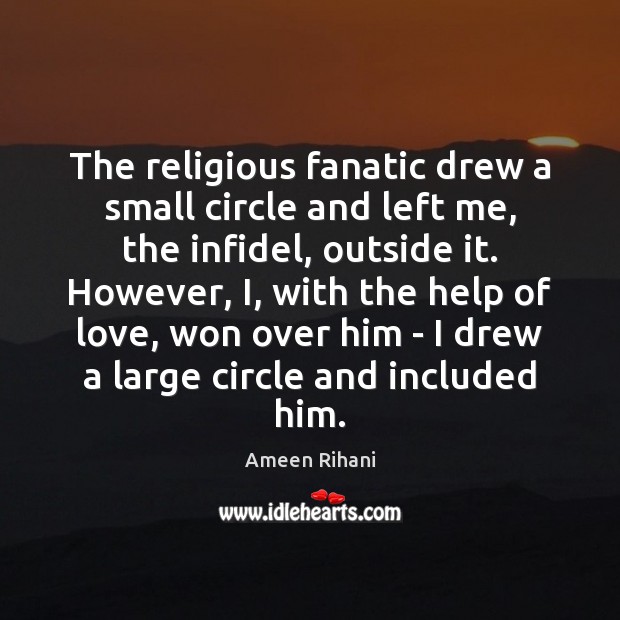 The religious fanatic drew a small circle and left me, the infidel, Ameen Rihani Picture Quote