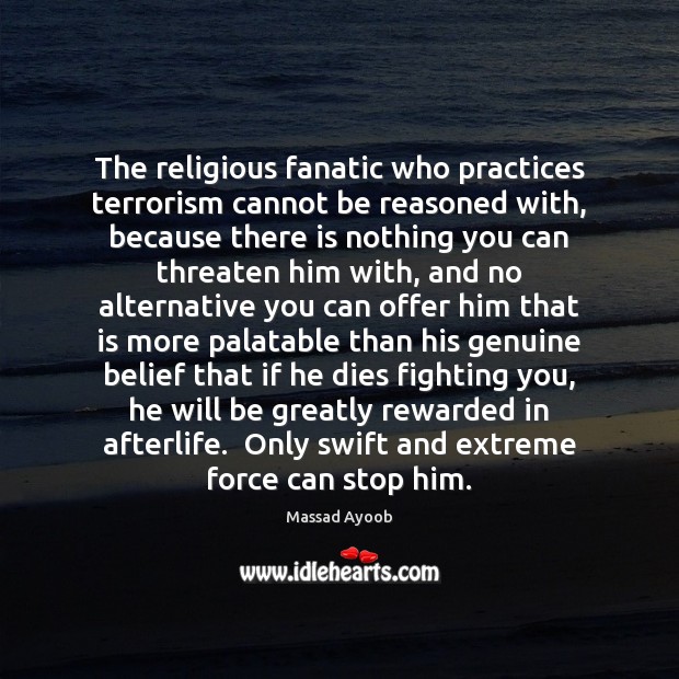 The religious fanatic who practices terrorism cannot be reasoned with, because there Image