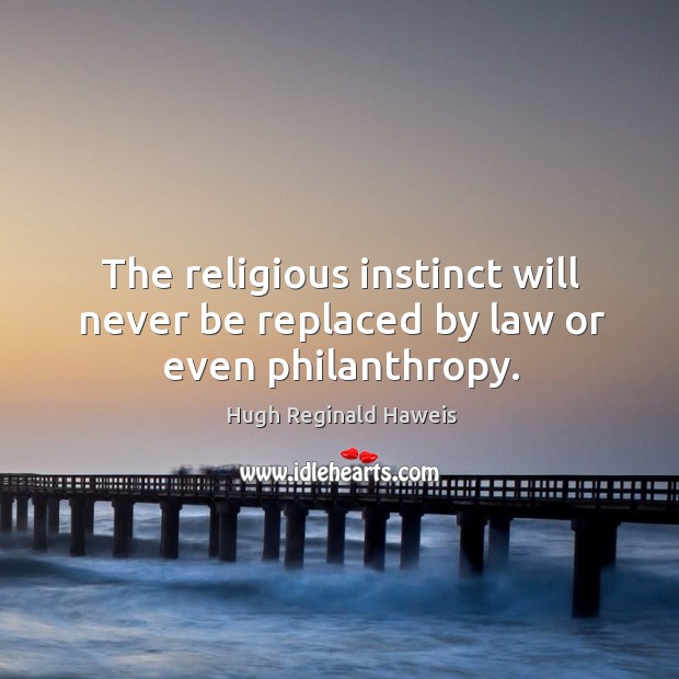 The religious instinct will never be replaced by law or even philanthropy. Hugh Reginald Haweis Picture Quote