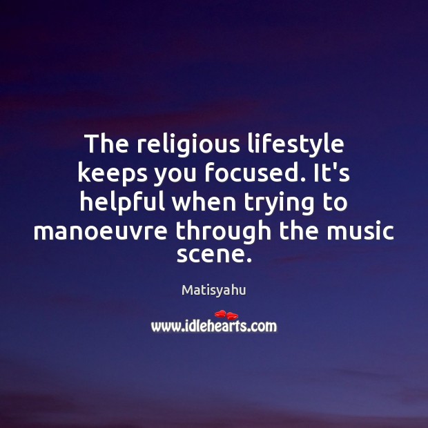 The religious lifestyle keeps you focused. It’s helpful when trying to manoeuvre Matisyahu Picture Quote