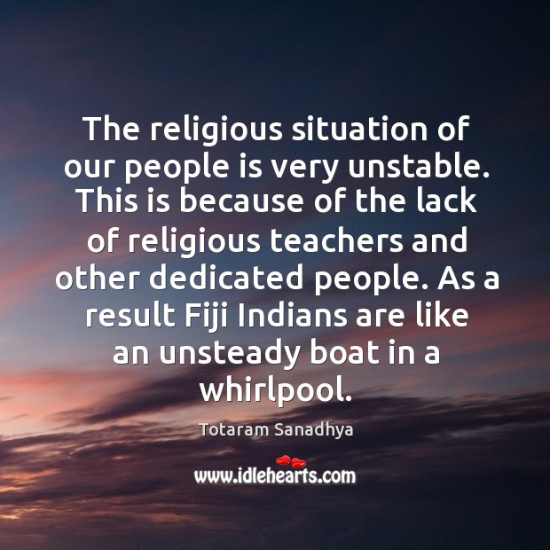The religious situation of our people is very unstable. This is because Totaram Sanadhya Picture Quote